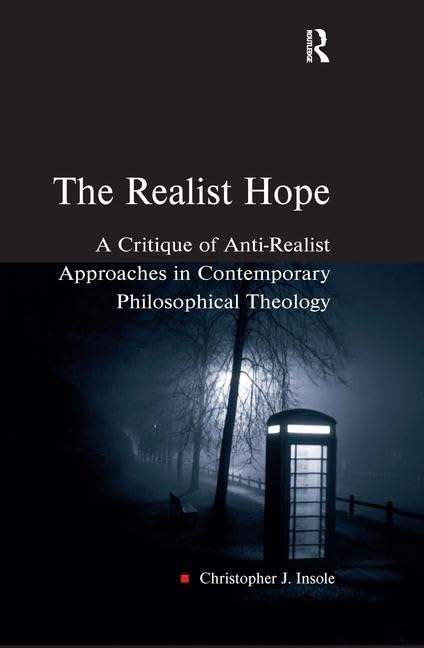 The Realist Hope: A Critique of Anti-Realist Approaches in Contemporary Philosophical Theology (HEYTHROP STUDIES IN CONTEMPORARY PHILOSOPHY, RELIGION AND THEOLOGY) Philosophy
