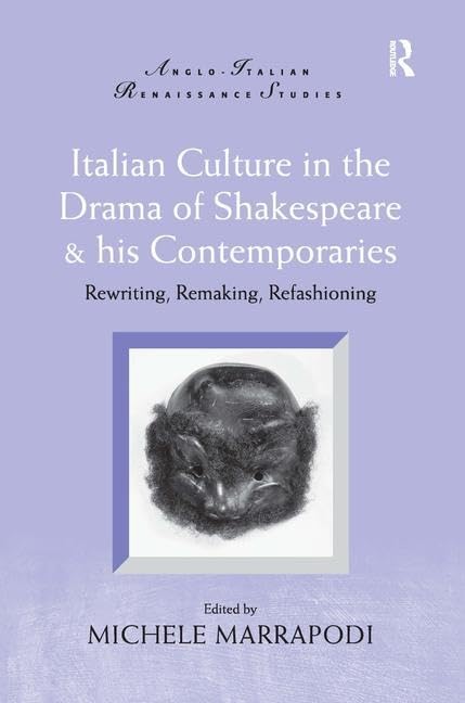 Italian Culture in the Drama of Shakespeare and His Contemporaries: Rewriting, Remaking, Refashioning (Anglo-italian Renaissance Studies) Drama