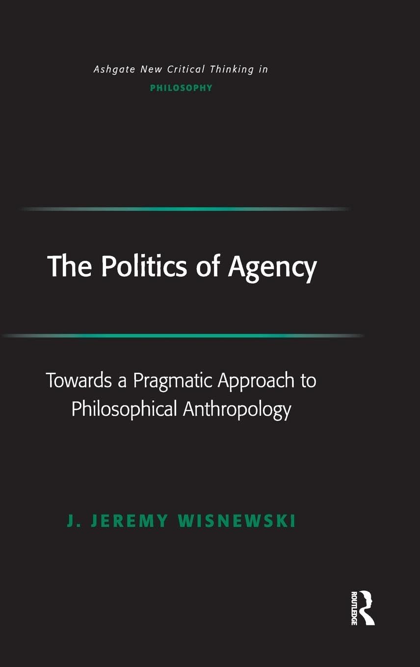 The Politics of Agency: Toward a Pragmatic Approach to Philosophical Anthropology (Ashgate New Critical Thinking in Philosophy) Philosophy