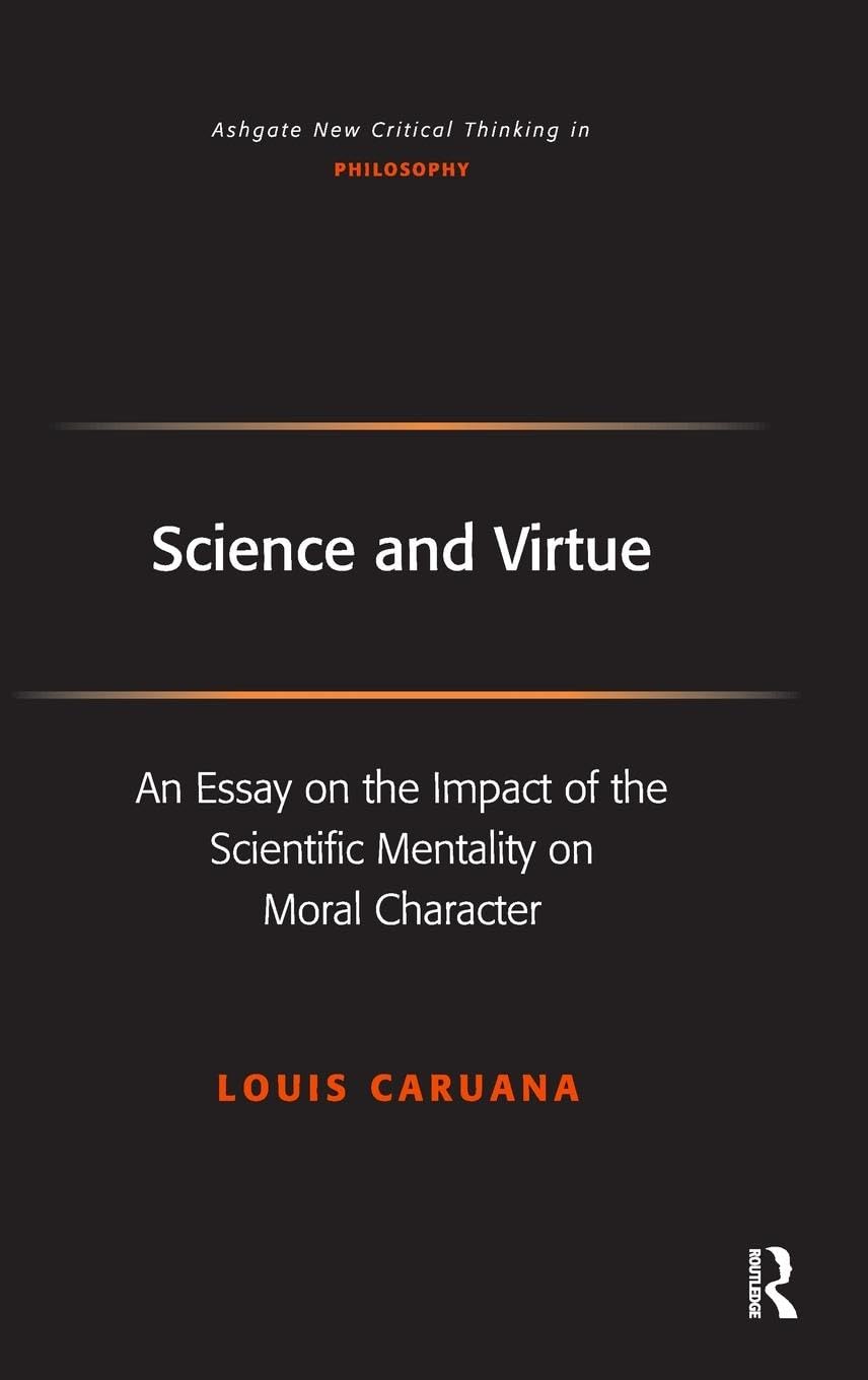 Science and Virtue: An Essay on the Impact of the Scientific Mentality on Moral Character (Ashgate New Critical Thinking in Philosophy) Philosophy