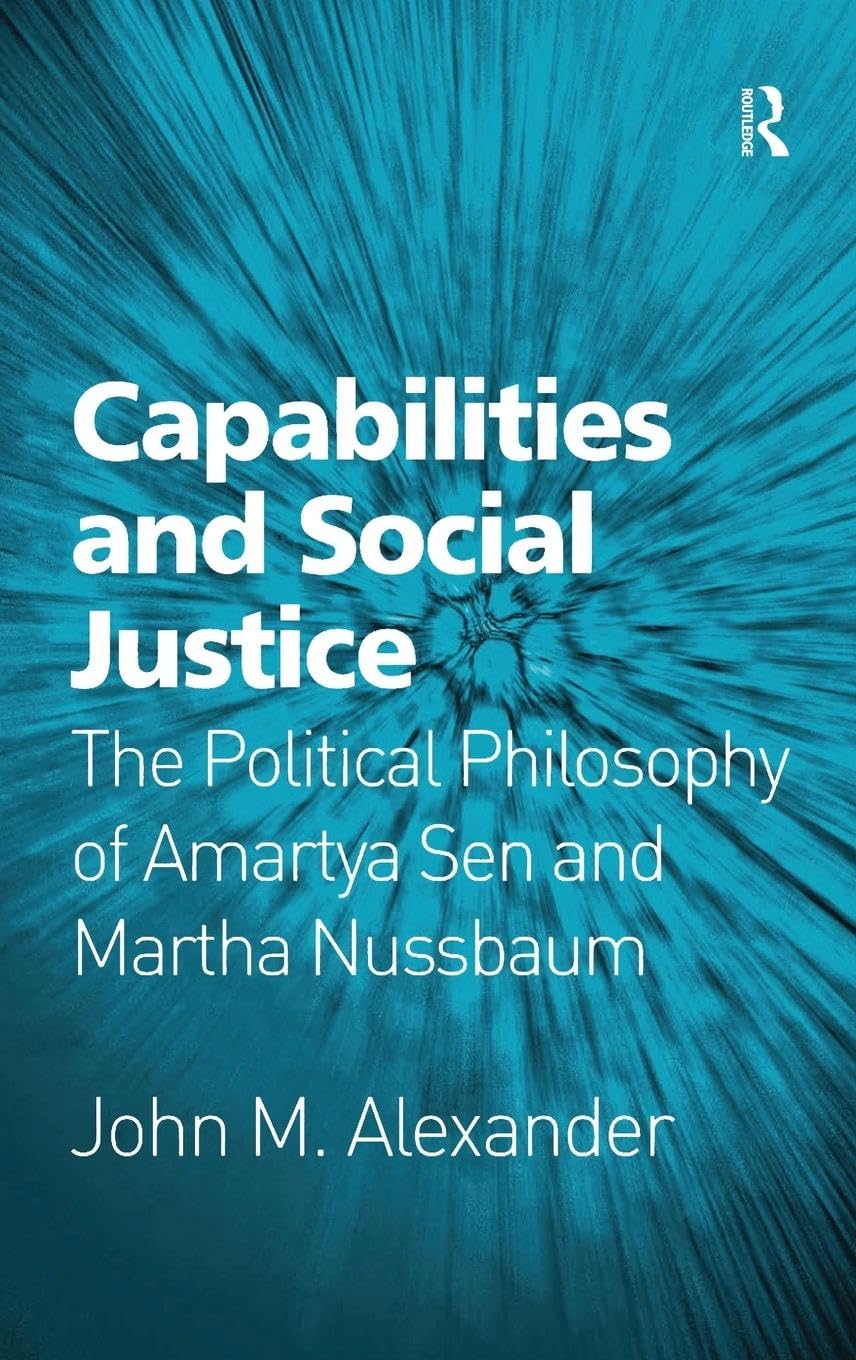 Capabilities and Social Justice: The Political Philosophy of Amartya Sen and Martha Nussbaum Philosophy