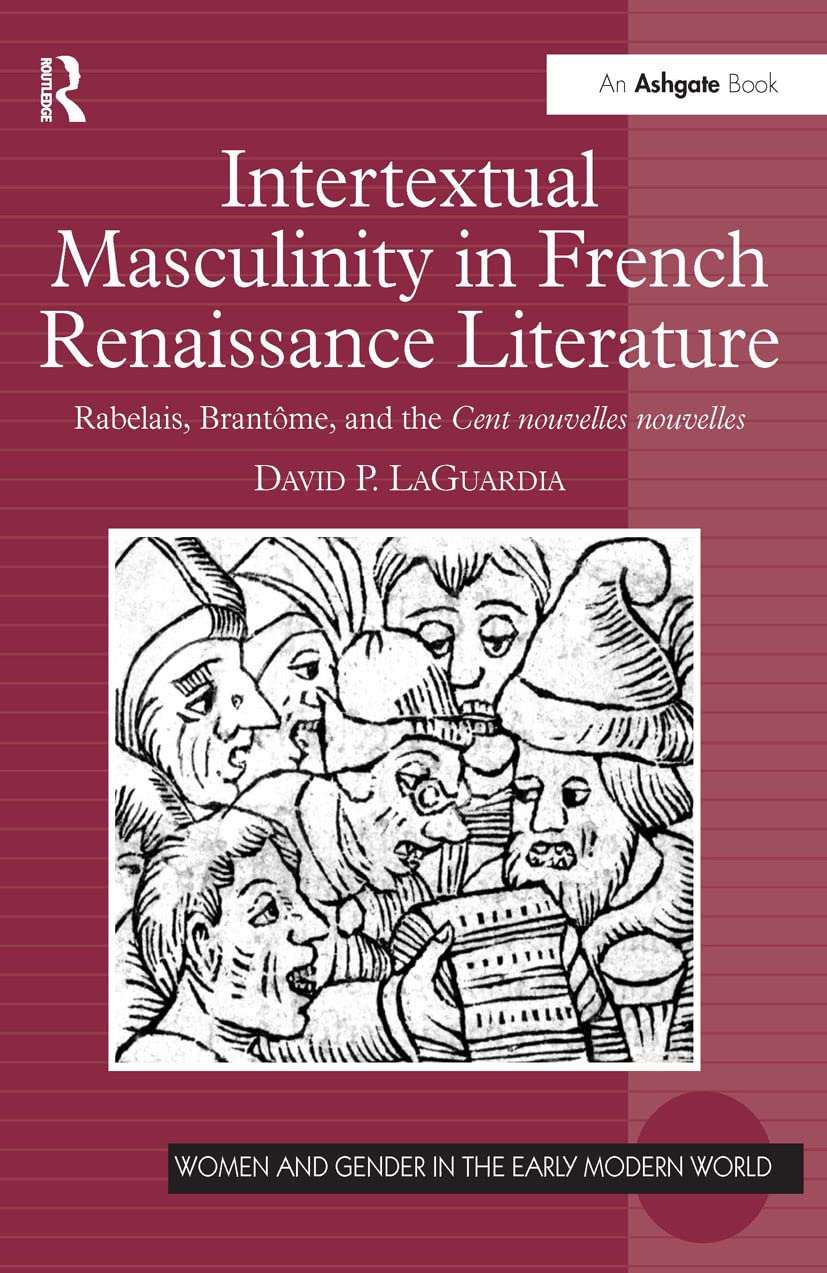 Intertextual Masculinity in French Renaissance Literature: Rabelais, Brantôme, and the Cent nouvelles nouvelles (Women and Gender in the Early Modern World) Contemporary literature Books