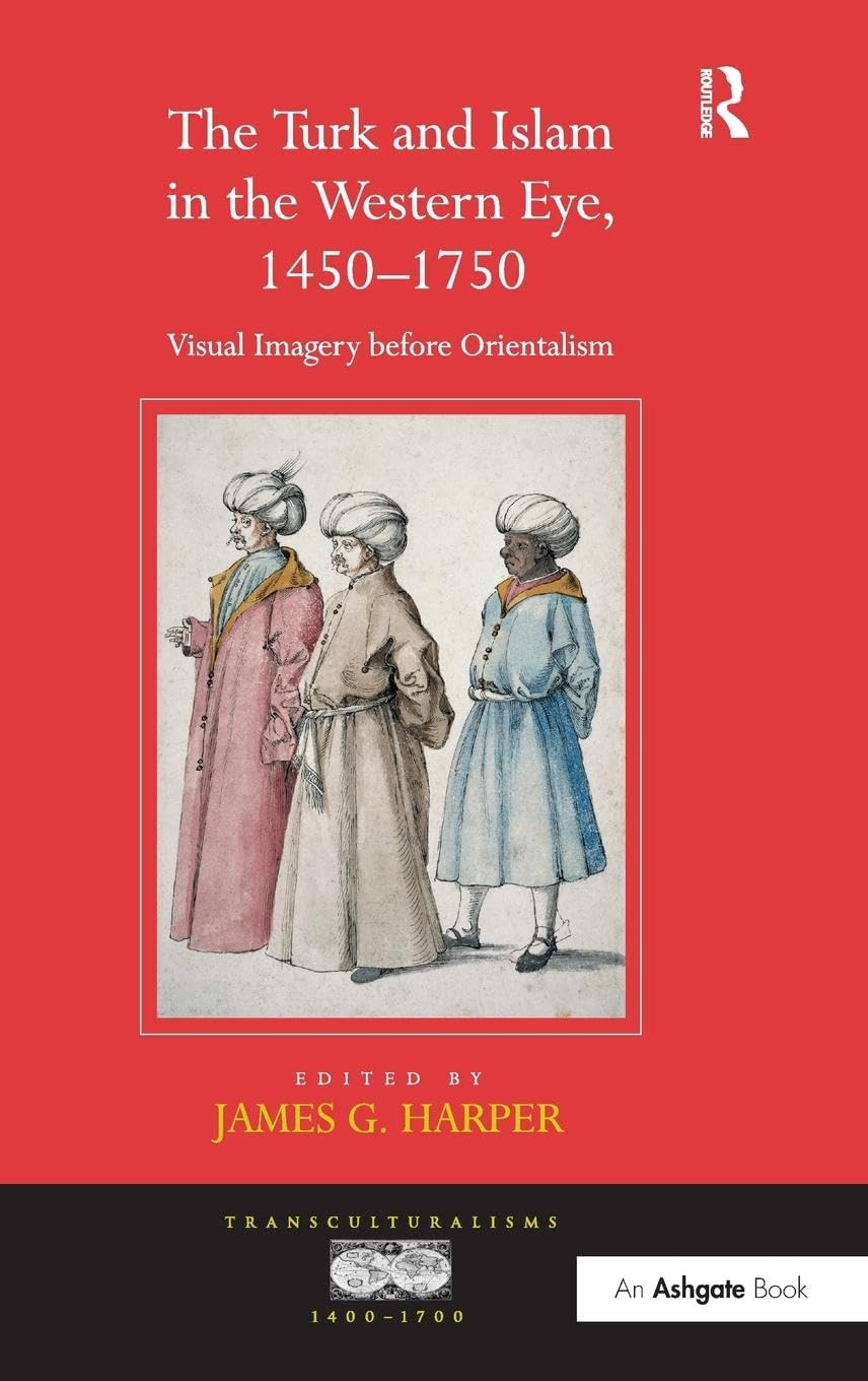 The Turk and Islam in the Western Eye: 1450-1750: Visual Imagery Before Orientalism book