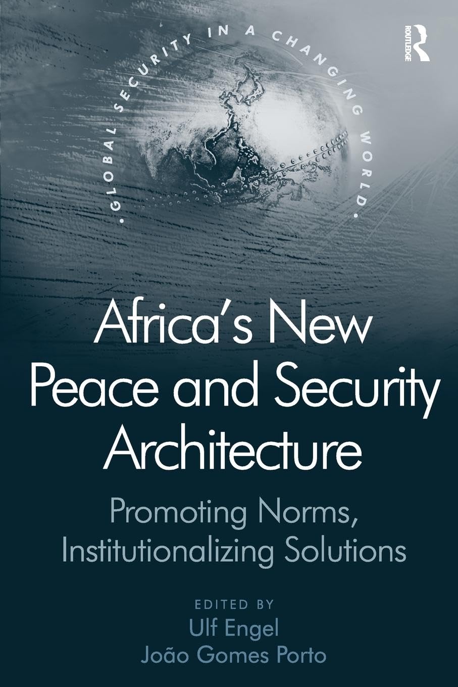 Africa's New Peace and Security Architecture: Promoting Norms, Institutionalizing Solutions (Global Security in a Changing World) International