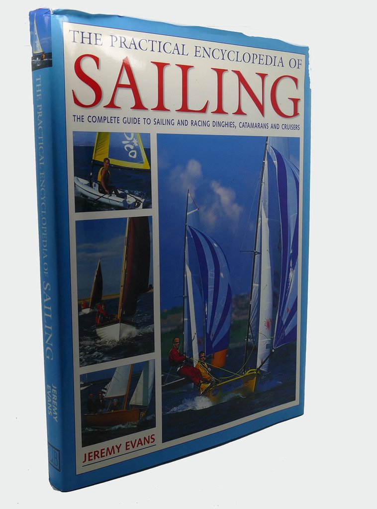 The Practical Encyclopedia of Sailing: The Complete Guide to Sailing and Racing Dinghies, Catamarans and Cruisers Learning & Reference