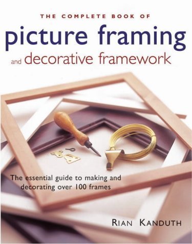The Complete Book of Picture Framing & Decorative Framework: The Essential Guide to Making and Decorating over 100 Frames Hobbies & Crafts
