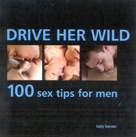 Drive Her Wild: 100 Sex Tips for Men Partnership & Love