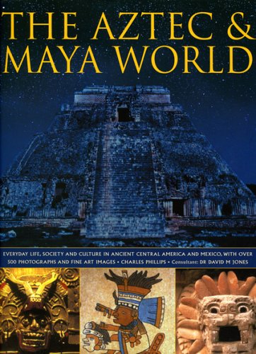 The Aztec & Maya World: Everyday Life, Society and Culture in Ancient Central America and Mexico, with Over 500 Photographs and Fine Art Images book