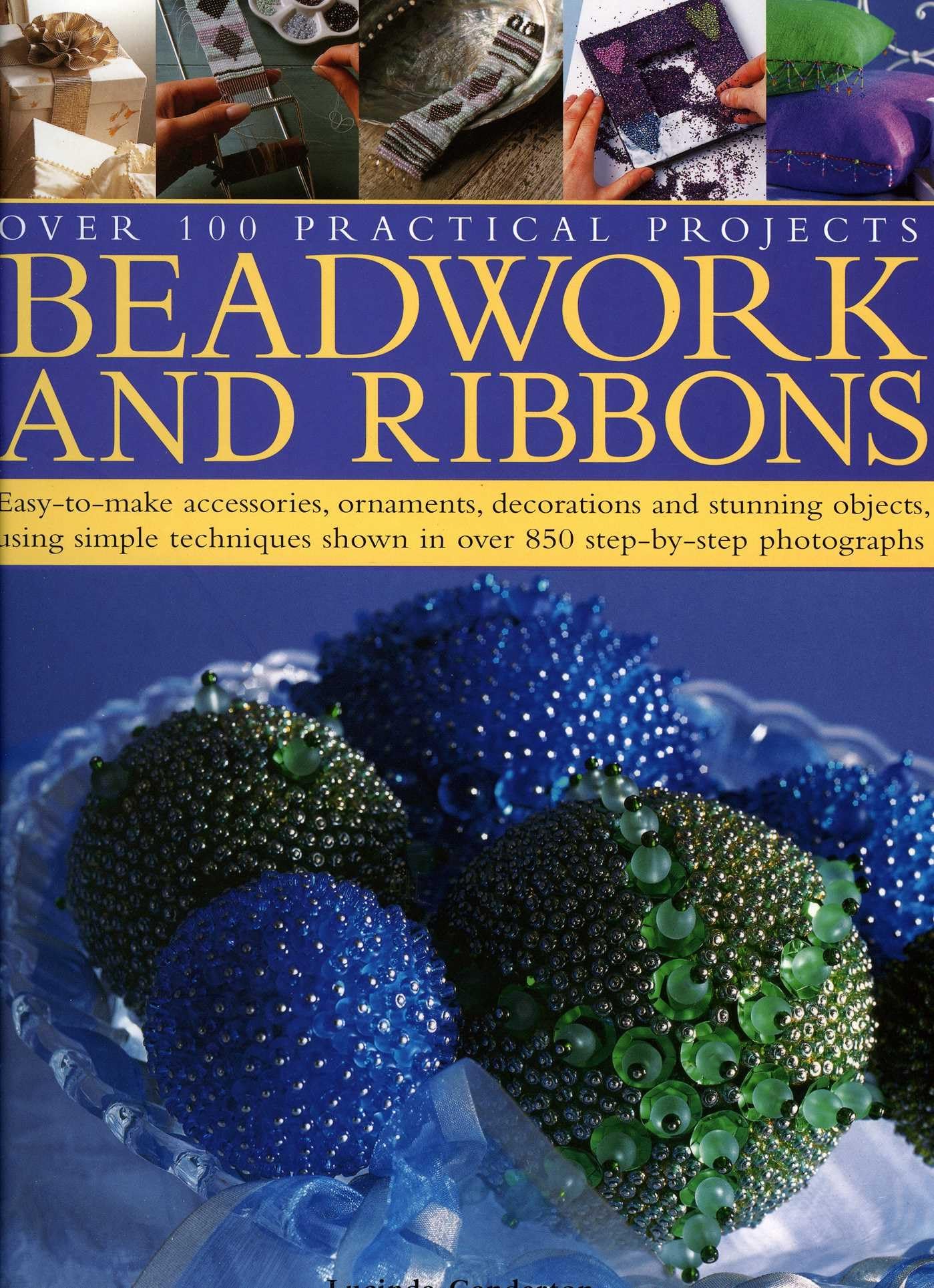 Beadwork and Ribbons: Easy-To-Make Accessories, Ornaments, Decorations, and Stunning Objects Using Simple Techniques Shown in Over 850 Step-: ... Shown in Over 850 Step-By-Step Photographs Hobbies & Crafts