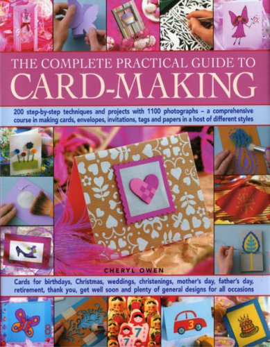 The Complete Practical Guide to Card-Making: 200 Step-By-Step Techniques And Projects with 1100 Photographs- a Comprehensive Course inMaking Cards, ... a Host of Different Styles, for All Occasions Hobbies & Crafts