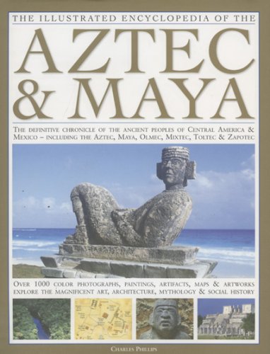Illustrated Encyclopedia of the Aztec and Maya: The Definitive Chronicle of the Ancient Peoples of Mexico and Central America - Including the Aztec, Maya, Olmec, Mixtec, Toltec and Zapotec General education