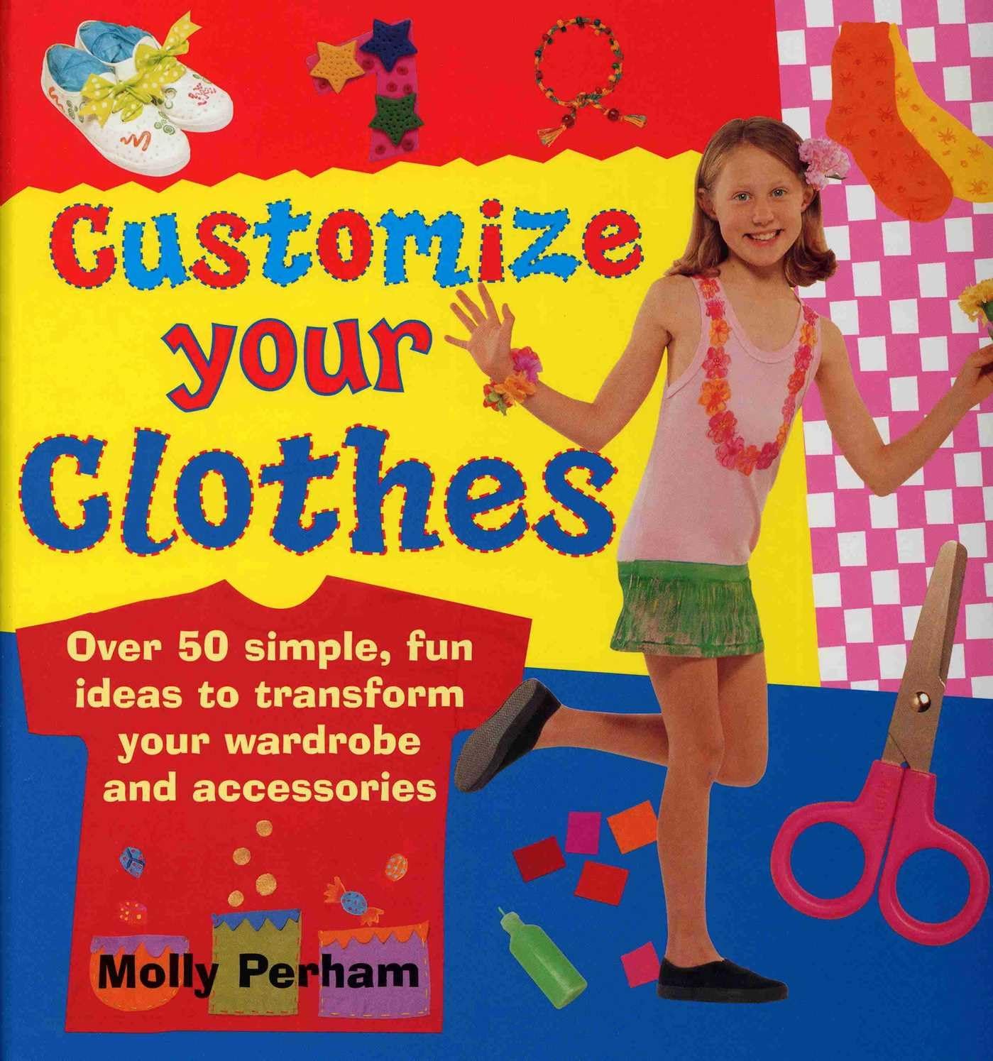 Customize Your Clothes: Over 50 Simple, Fun Ideas to Transform Your Wardrobe and Accessories Non-fiction