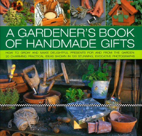A Gardener's Book of Handmade Gifts: How to Grow and Make Delightful Presents for and from the Garden : 20 Charming Practical Ideas Shown in 120 ... in 120 Stunning and Evocative Photographs Garden & Plants
