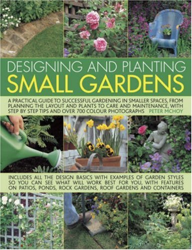 Designing and Planting Small Gardens: A Practical Guide to Successful Gardening in Smaller Spaces, With Step-By-Step Techniques and More Than 700 ... by Step Tips and Over 700 Colour Photographs Garden & Plants