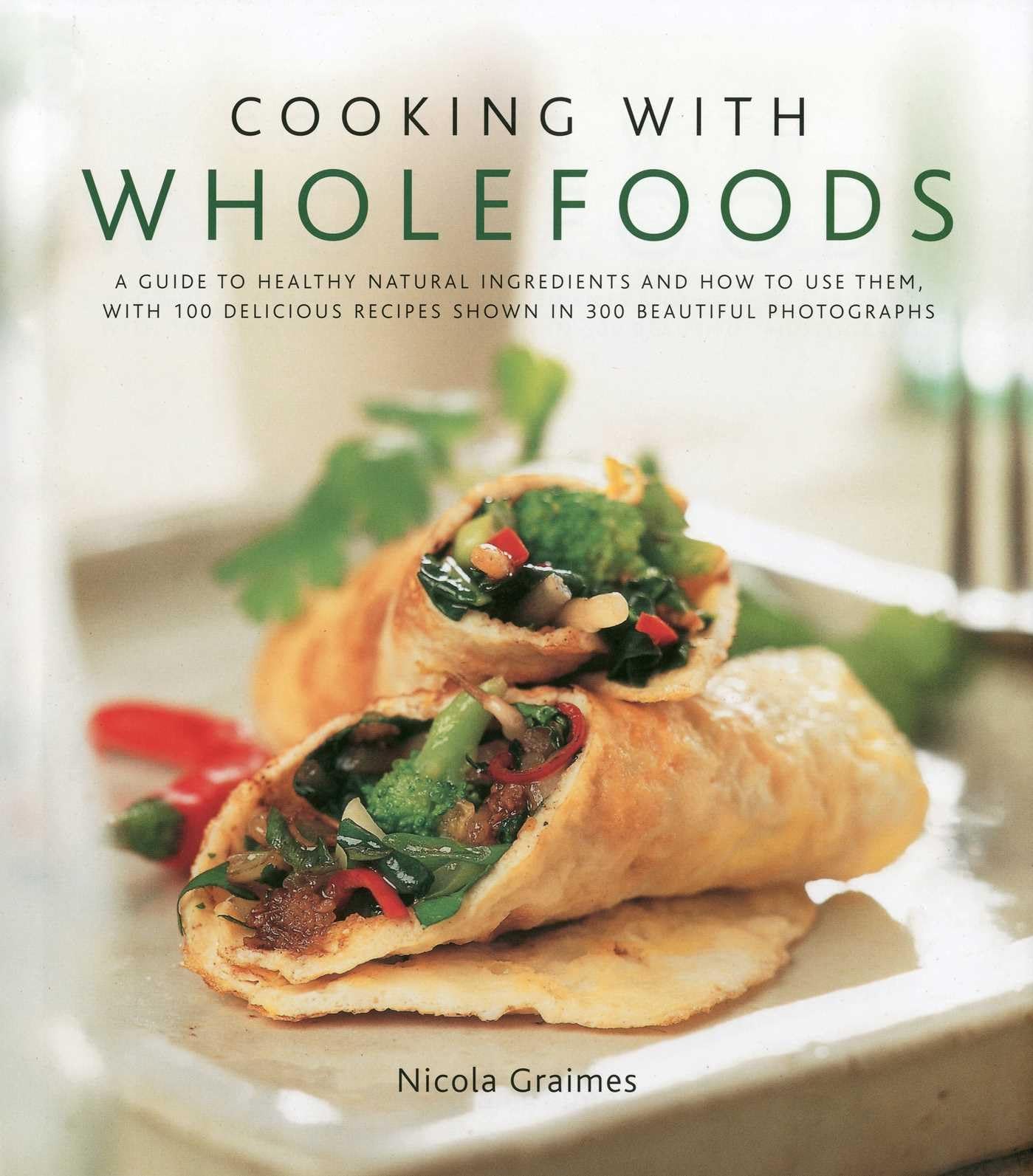 Cooking With Wholefoods: a Guide to Healthy Natural Ingredients, and How to Use Them with 100 Delicious Recipes: A guide to healthy natural ... recipes shown in 300 beautiful photographs Leisure, Home & Garden