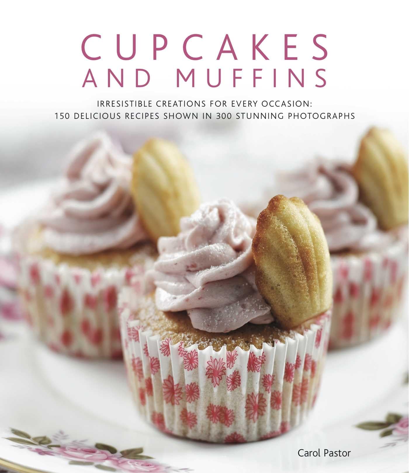 Cupcakes & Muffins: Irresistible Creations for Every Occasion: 150 Delicious Recipes Shown in 300 Stunning Photographs Leisure, Home & Garden
