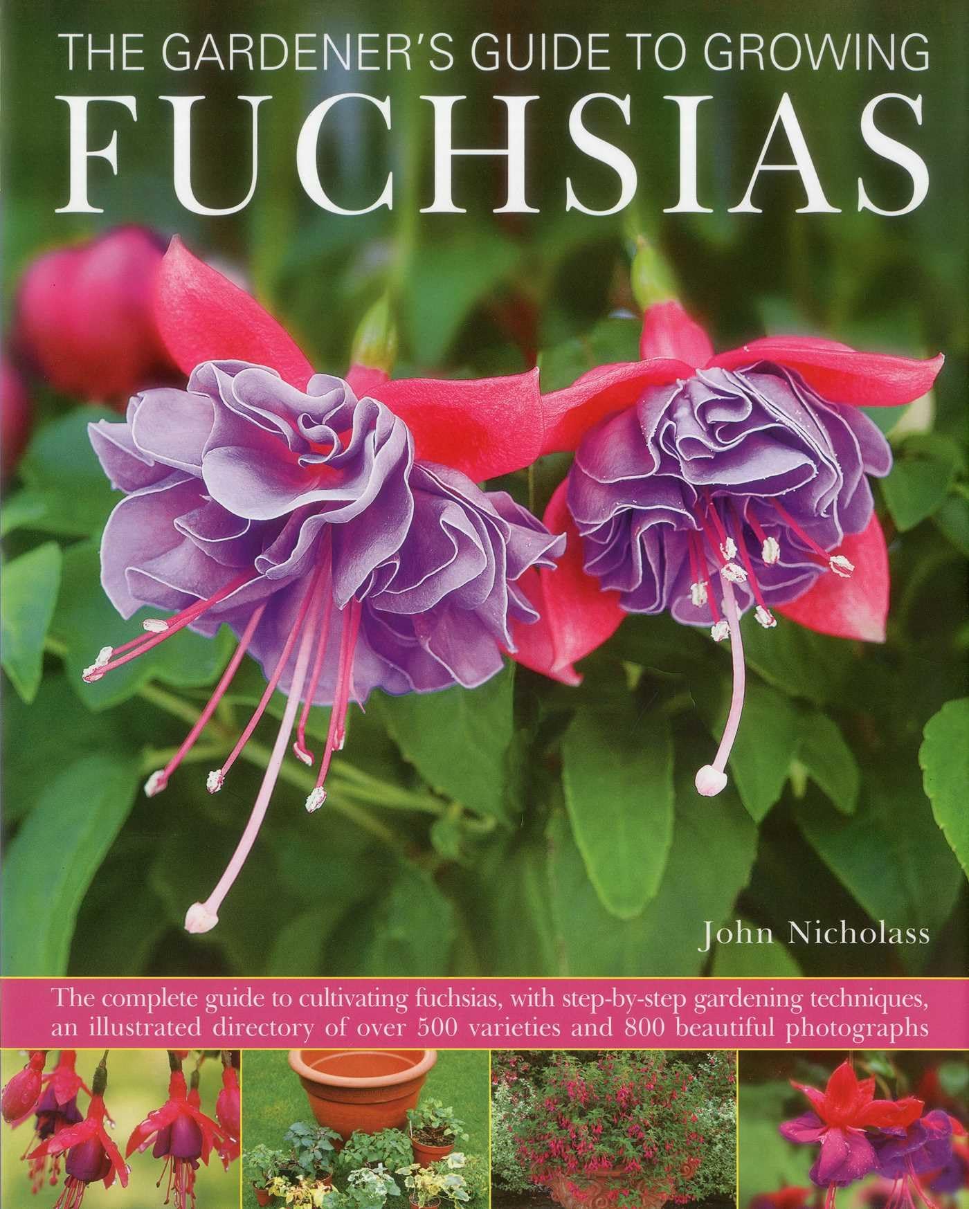 Gardener's Guide to Growing Fuchsias: the Complete Guide to Cultivating Fuchsias, with Step-by-step Gardening Techniques, an Illustrated Directory of Over 500 Varieties and 800 Beautiful Photographs Garden & Plants