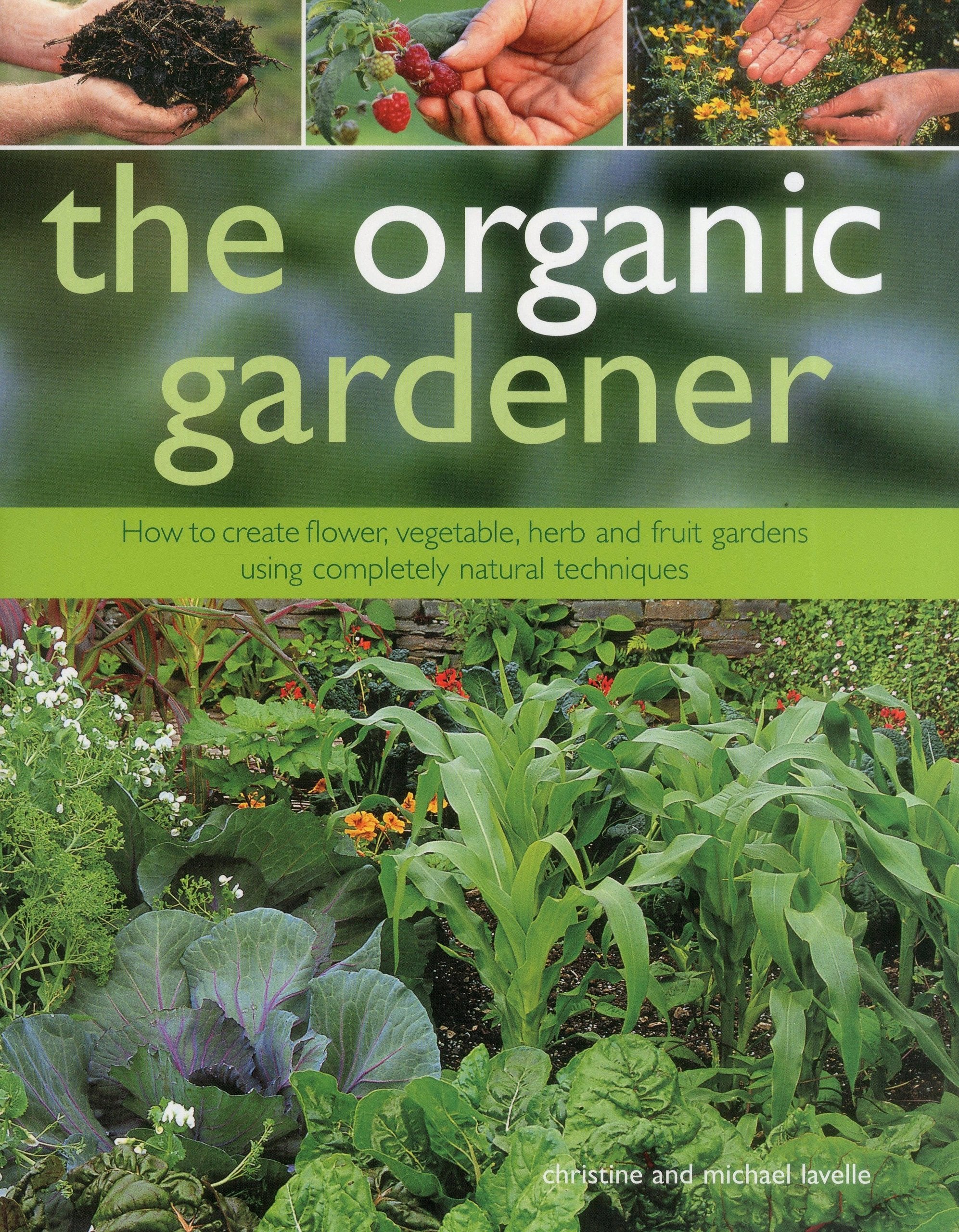 Organic Gardener: How to Create Vegetable, Fruit and Herb Gardens Using Completely Organic Techniques Garden & Plants