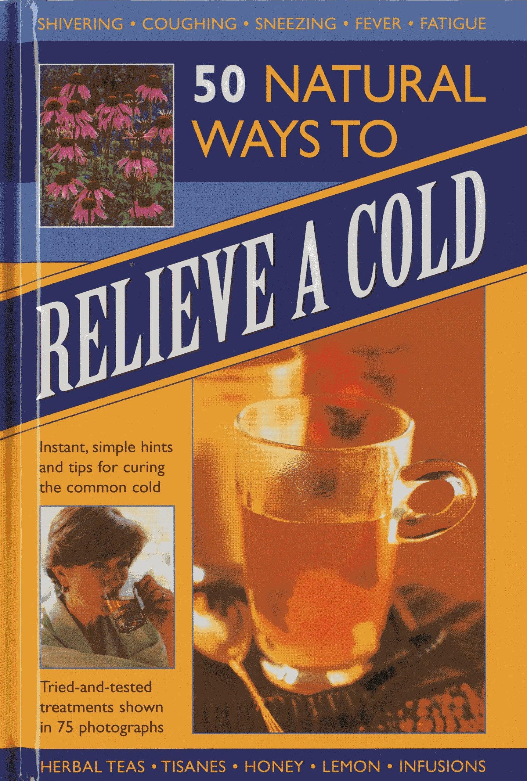 50 Natural Ways to Relieve a Cold: Instant, Simple Hints and Tips for Curing the Common Cold Health, Nutrition & Fitness