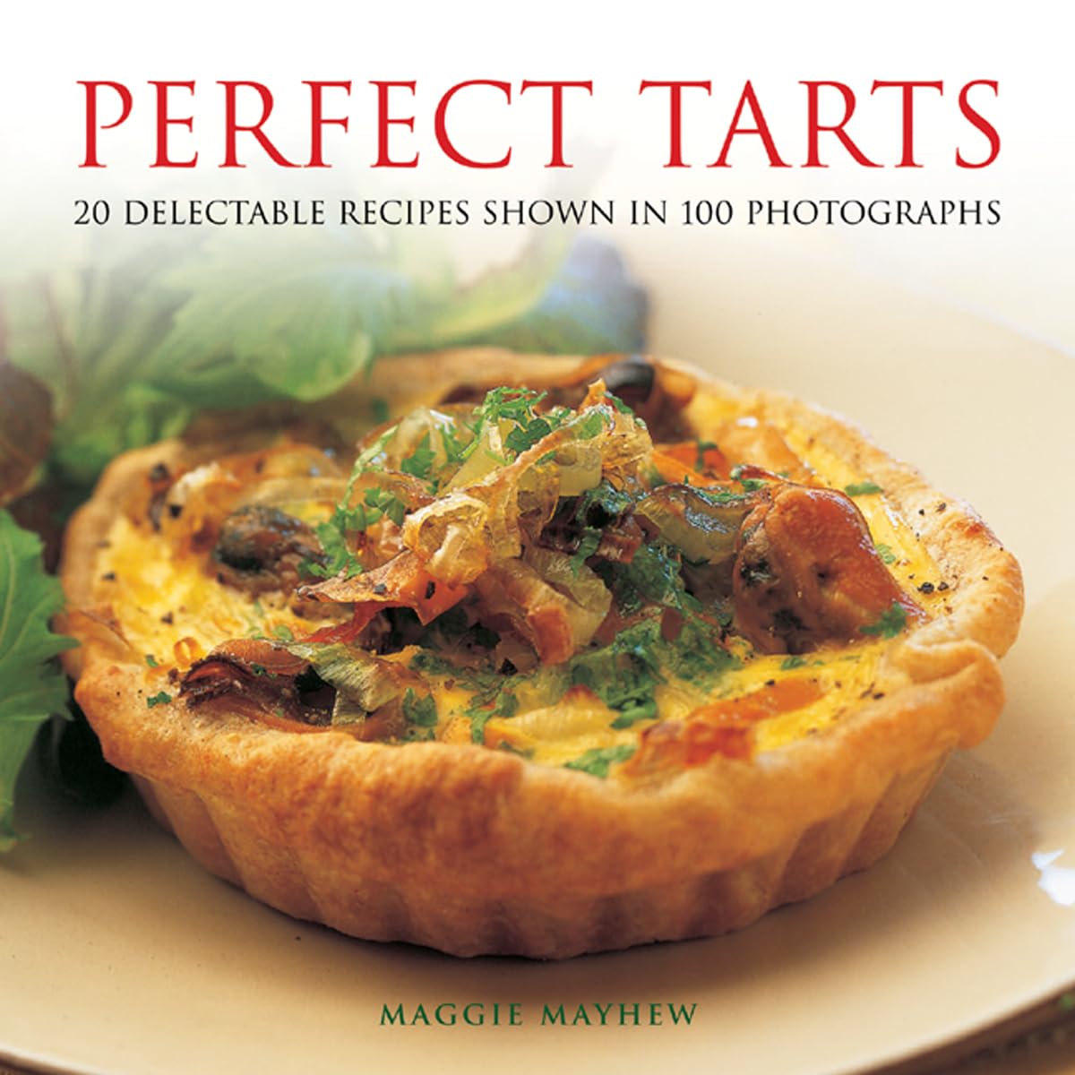 Perfect Tarts: 20 Delectable Recipes Shown in 100 Photographs Leisure, Home & Garden