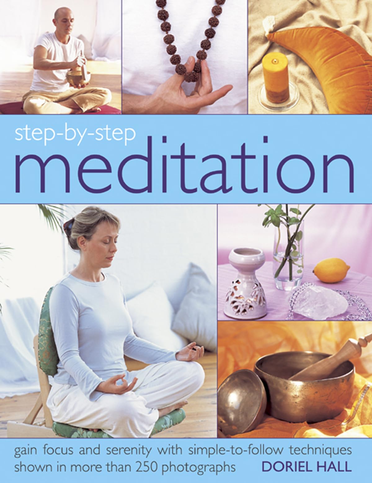 Step by Step Meditation: Gain Focus and Serentiy with Simple-to-follow Techniques Shown in More Than 250 Photographs: gain focus and serenity with ... techniques shown in more than 250 photographs Lifestyle