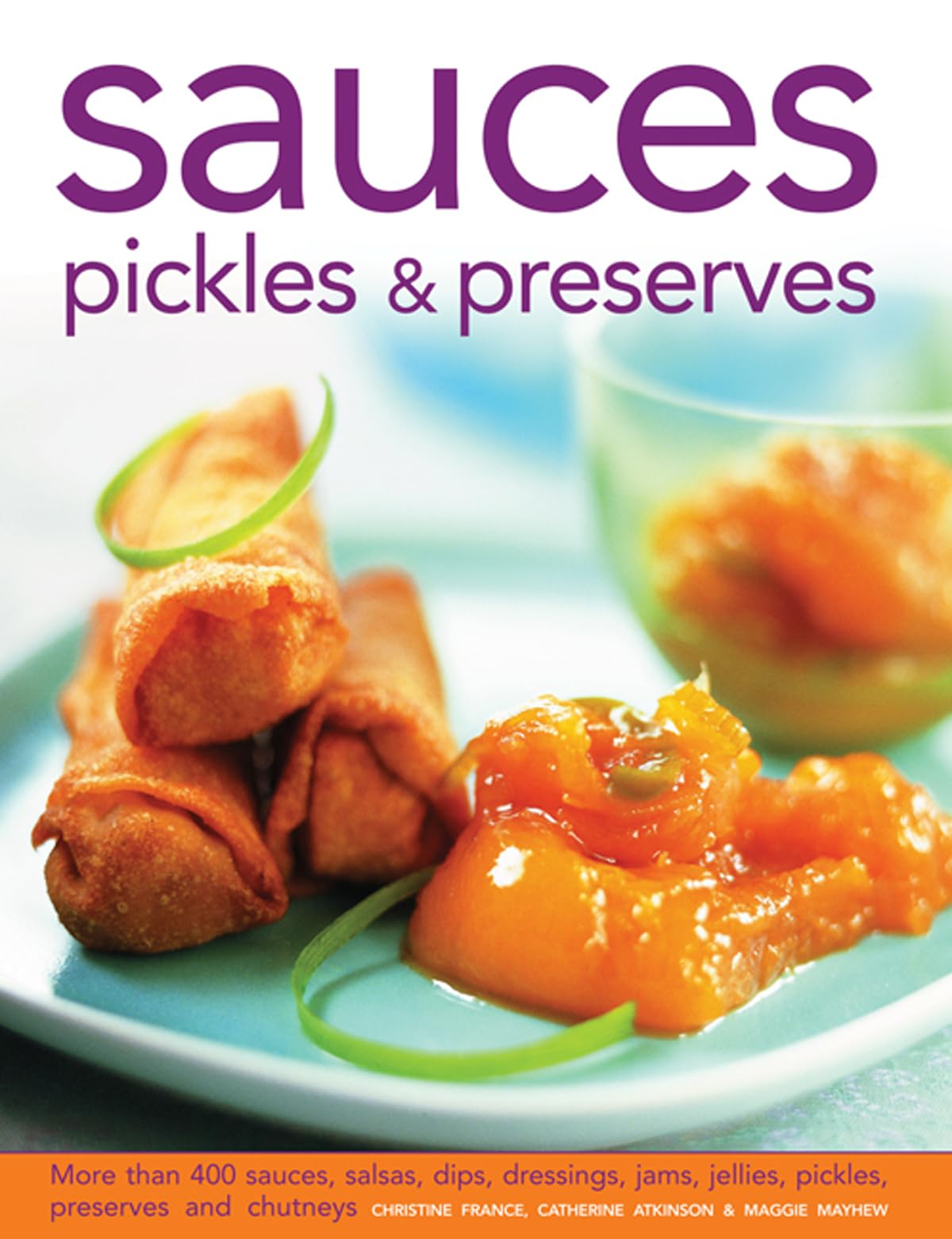 Sauces, Pickles & Preserves: More Than 400 Sauces, Salsas, Dips, Dressings, Jams, Jellies, Pickles, Preserves and Chutneys Leisure, Home & Garden