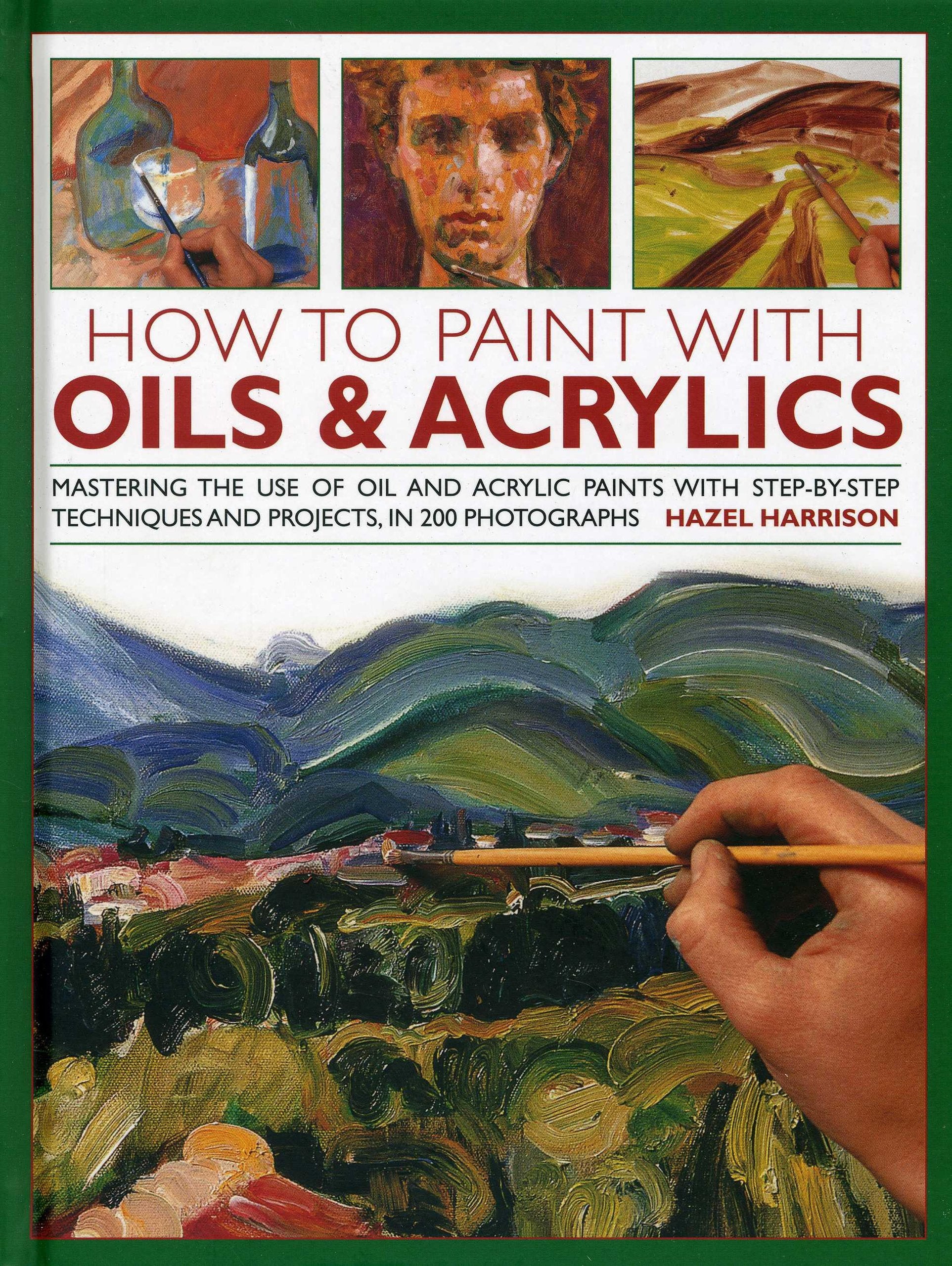 How to Paint With Oils & Acrylics: Mastering the Use of Oil and Acrylic Paints With Step-by-Step Techniques and Projects, in 200 Photographs Film, Art & Culture