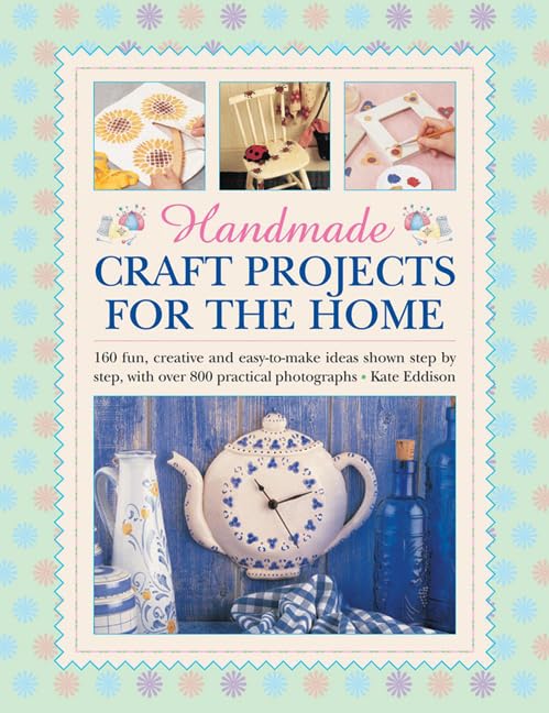 Handmade Craft Projects for the Home: 160 Fun, Creative and Easy-to-make Ideas Shown Step by Step, with Over 800 Practical Photographs Hobbies & Crafts