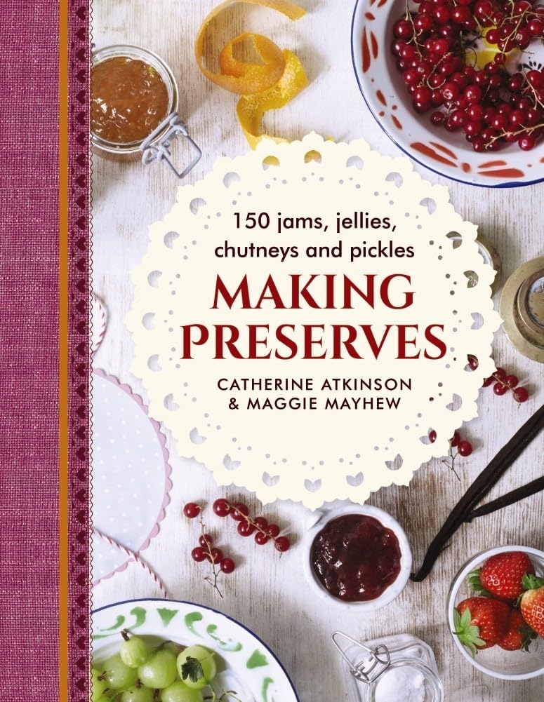 Making Preserves: 150 Jams, Jellies, Chutneys and Pickles book