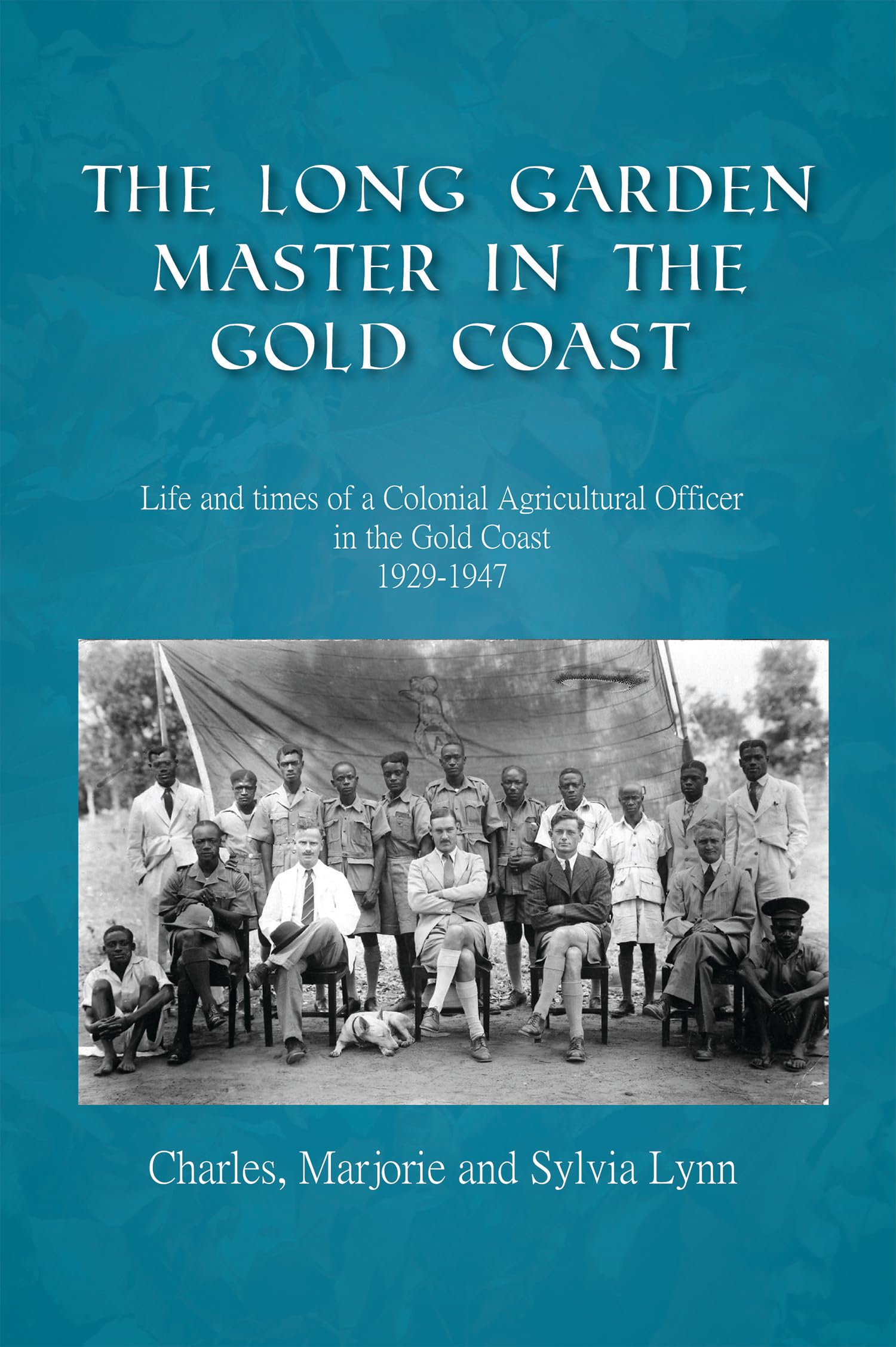The Long Garden Master in the Gold Coast: Life and Times of a Colonial Agricultural Officer in the Gold Coast, 1929-1947 Memories