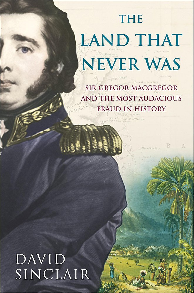 Sir Gregor Macgregor and the Land That Never Was: The Extraordinary Story of the Most Audacious Fraud in History Memories