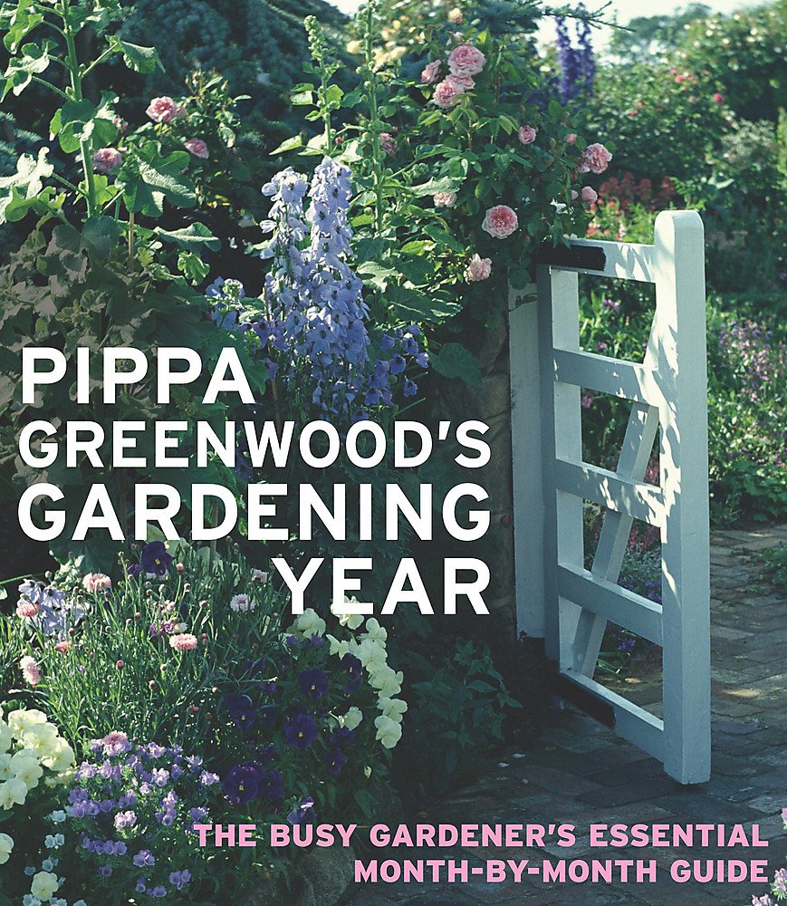Pippa Greenwood's Gardening Year: The Busy Gardener's Essential Month-by-month Guide Garden & Plants