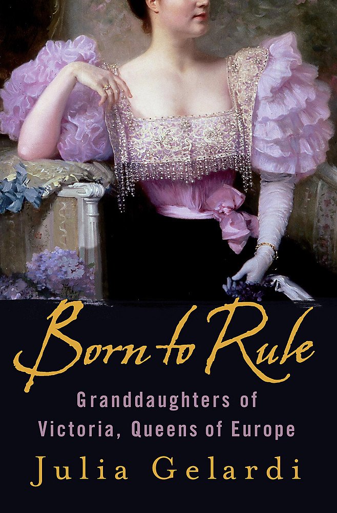 Born to Rule: Granddaughters of Victoria, Queens of Europe Personalities Books