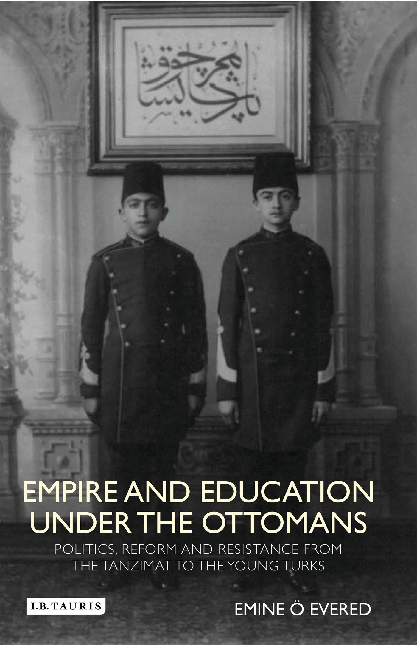 Empire and Education under the Ottomans Politics, Reform and Resistance from the Tanzimat to the Young Turks Books