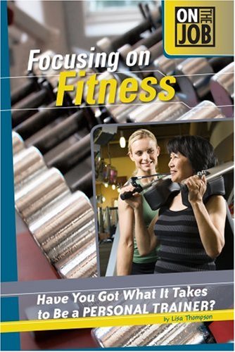 Focusing on Fitness: Have You Got What It Takes to Be a Personal Trainer? (On the Job) Non-fiction