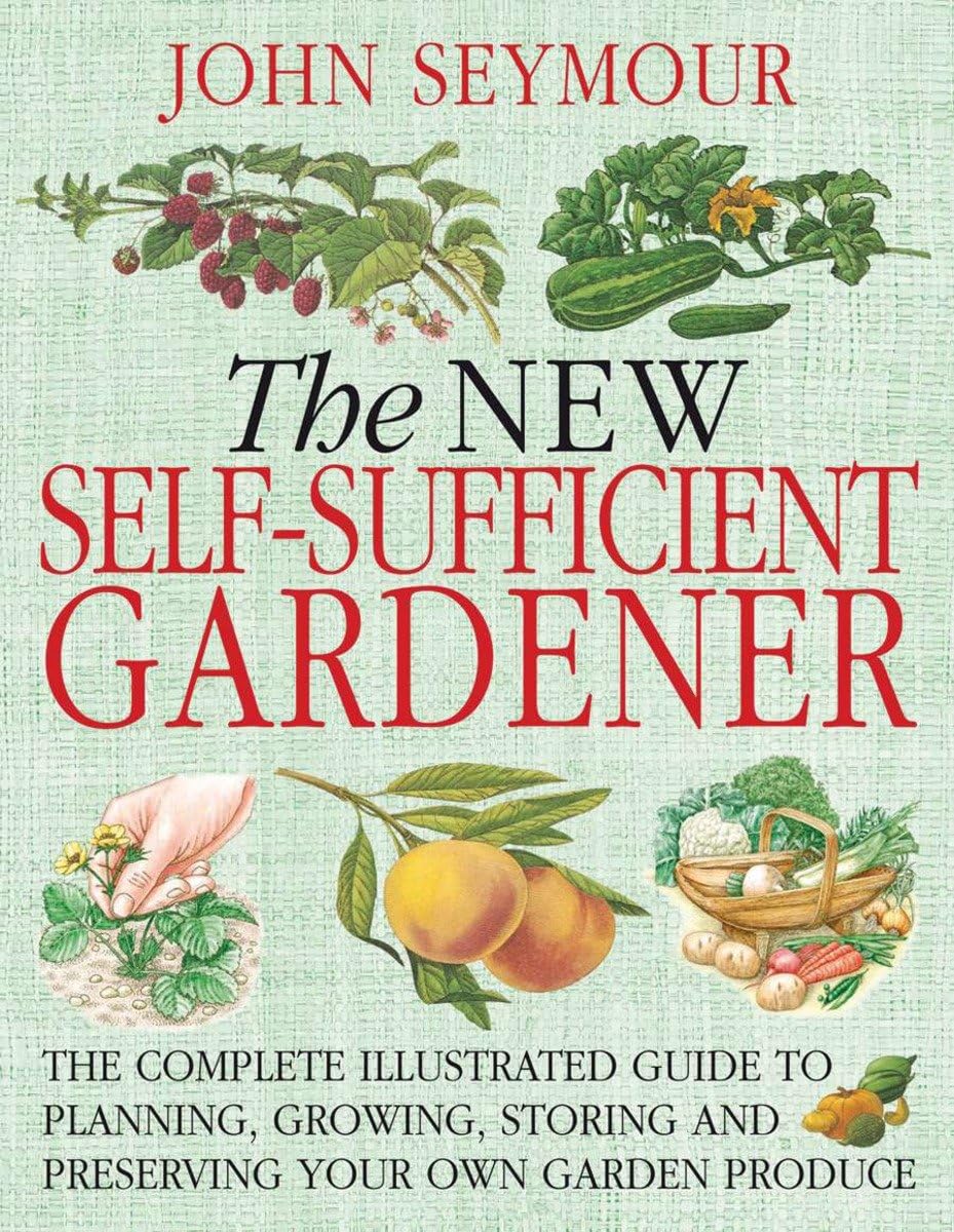 The New Self-Sufficient Gardnr: The Complete Illustrated Guide to Planning, Growing, Storing, and Preserving You Garden & Plants
