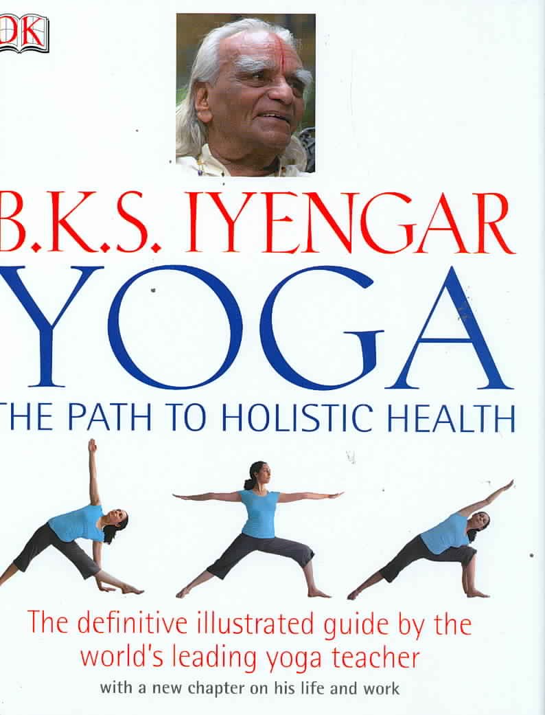 Yoga: The Path to Holistic Health: The definitive illustrated guide by the world's leading yoga teacher. With a new chapter on his life and work Health, Nutrition & Fitness