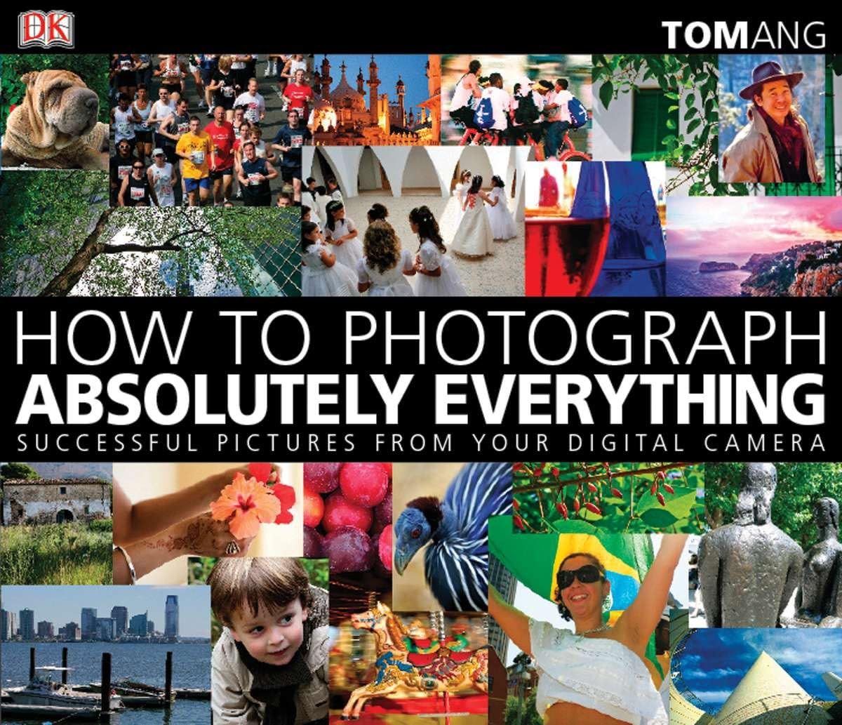 How to Photograph Absolutely Everything: Successful Pictures From Your Digital Camera Photography