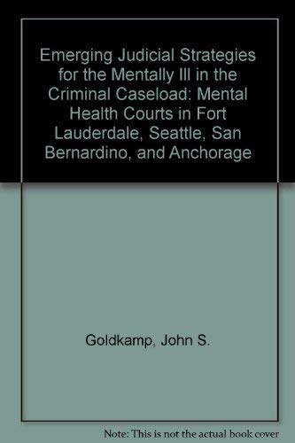 Emerging Judicial Strategies for the Mentally Ill in the Criminal Caseload: Mental Health Courts in Fort Lauderdale, Seattle, San Bernardino, and Anchorage Books