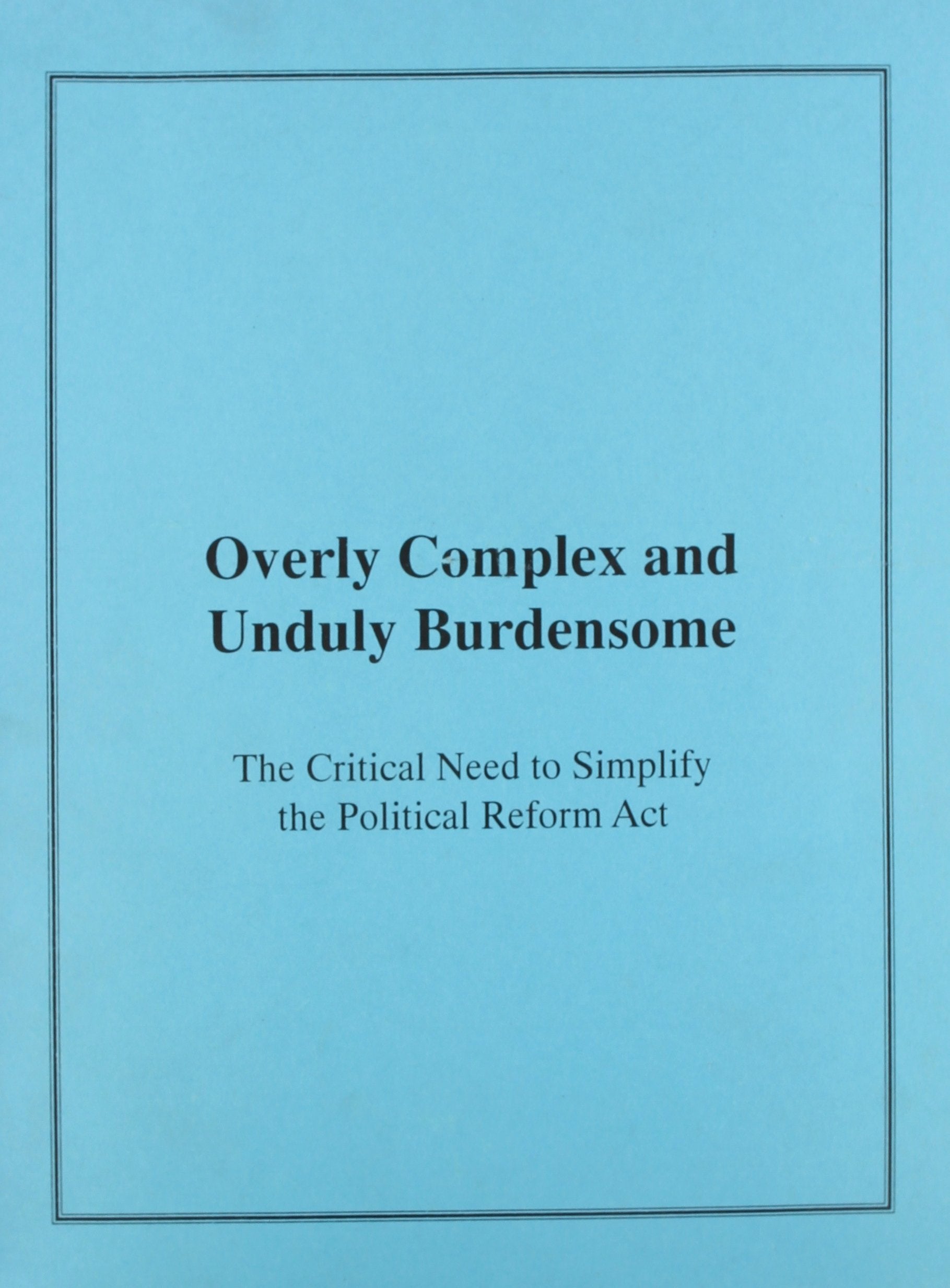 Overly Complex and Unduly Burdensome: The Critical Need to Simplify the Political Reform Act of 1974 in California, Final Report and Recommendations Books