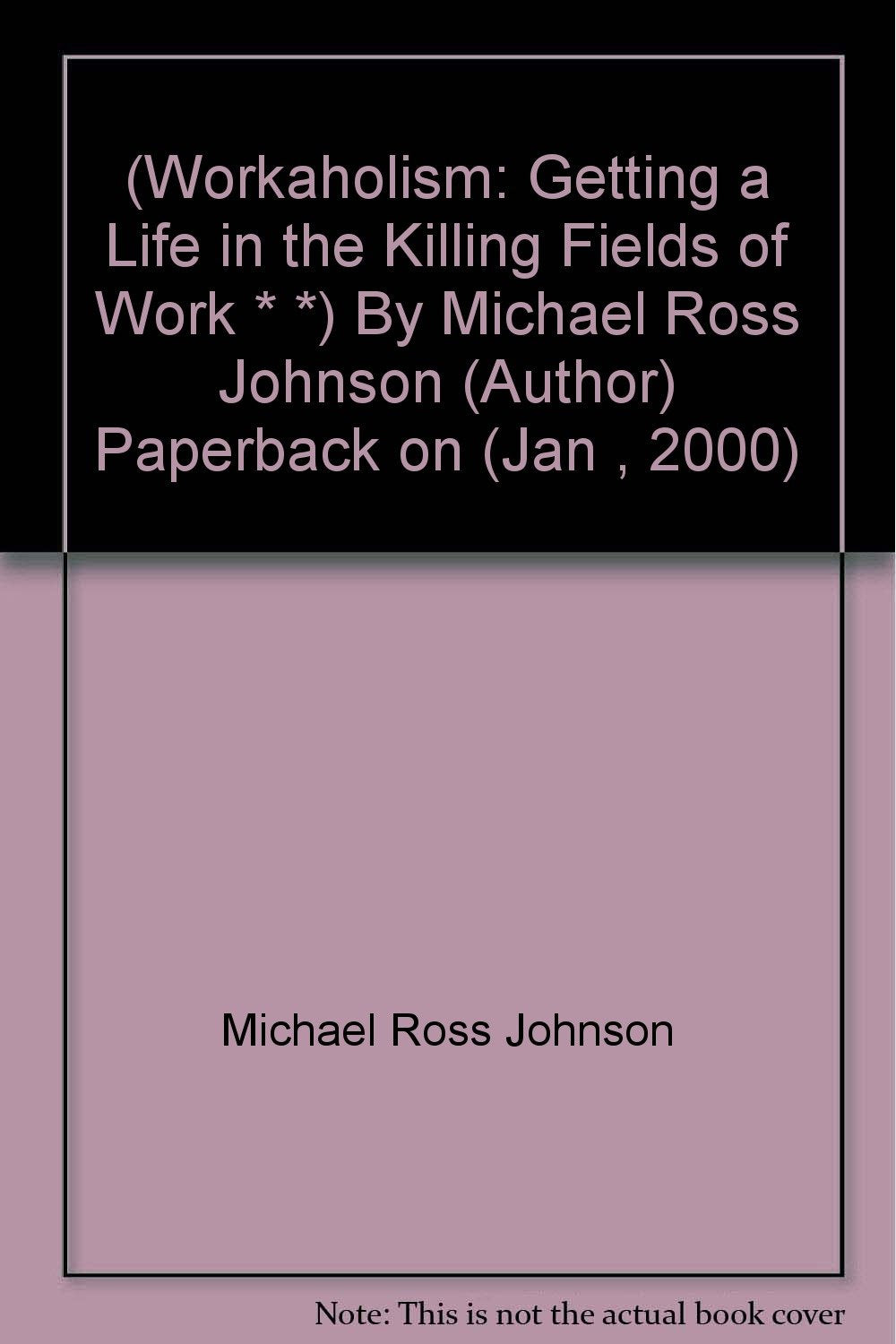 (Workaholism: Getting a Life in the Killing Fields of Work * *) By Michael Ross Johnson (Author) Paperback on (Jan , 2000) Books
