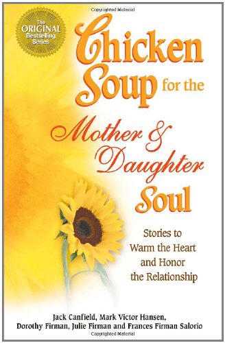 Chicken Soup for the Mother and Daughter Soul: Stories to Warm the Heart and Inspire the Spirit: Stories to Warm the Heart and Honor the Relationship (Chicken Soup for the Soul) Contemporary literature Books