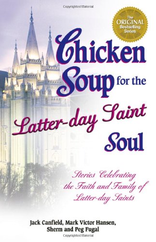 Chicken Soup for the Latter-day Saint Soul: Stories Celebrating the Faith and Family of Latter-day Saints (Chicken Soup for the Soul) Essays & Short Stories