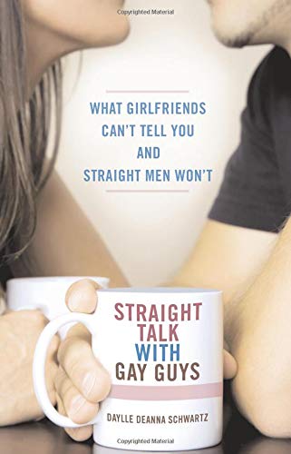 Straight Talk with Gay Guys: What Girlfriends Can't Tell You and Straight Men Won't Business, Finance & Career