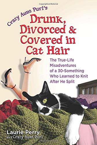 Drunk, Divorced & Covered in Cat Hair: The True-Life Misadventures of a 30-Something Who Learned to Knit After He Split: The True-Life Misadventures of a 30-Something Who Learned to Knit When He Split Social Sciences