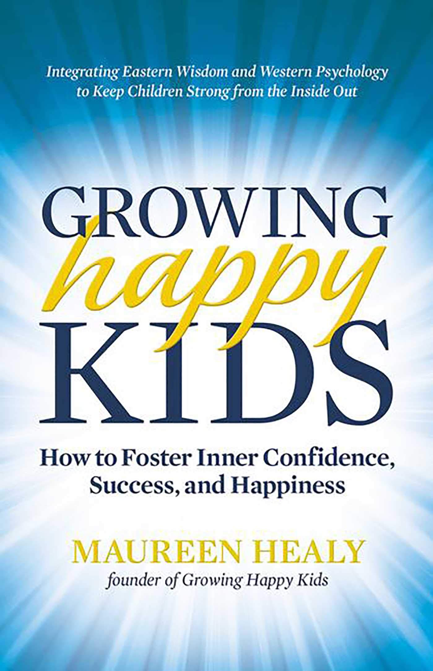 Growing Happy Kids: How to Foster Inner Confidence, Success, and Happiness Learning & Reference