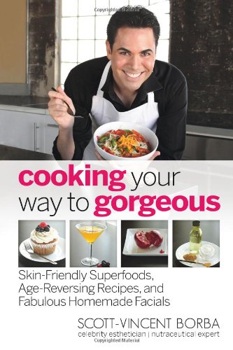 Cooking Your Way to Gorgeous: Skin-Friendly Superfoods, Age-Reversing Recipes, and Fabulous Homemade Facials: Skin-Friendly Superfoods, Age-Reversing ... and Facials That Feed Your Face to Fabulous Leisure, Home & Garden