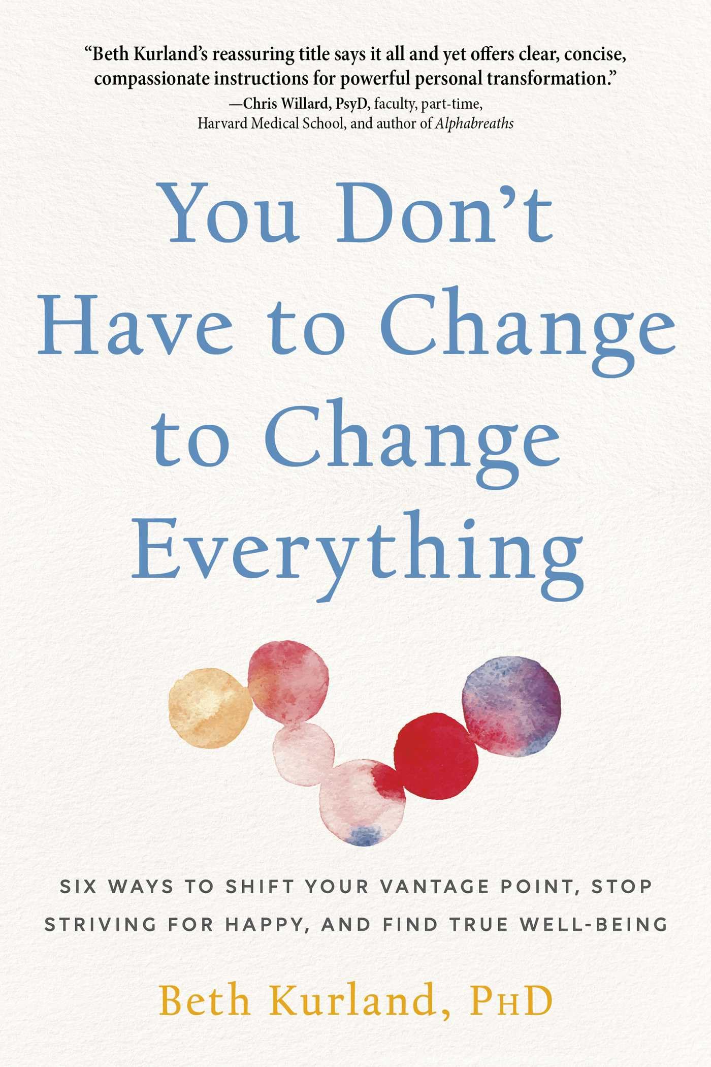 You Don't Have to Change to Change Everything: Six Ways to Shift Your Vantage Point, Stop Striving for Happy, and Find True Well-Being Lifestyle