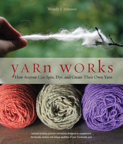 Yarn Works: How Anyone Can Spin, Dye, and Create Their Own Yarn: How Anyone Can Spin, Dye, and Knit Their Own Yarn Hobbies & Crafts