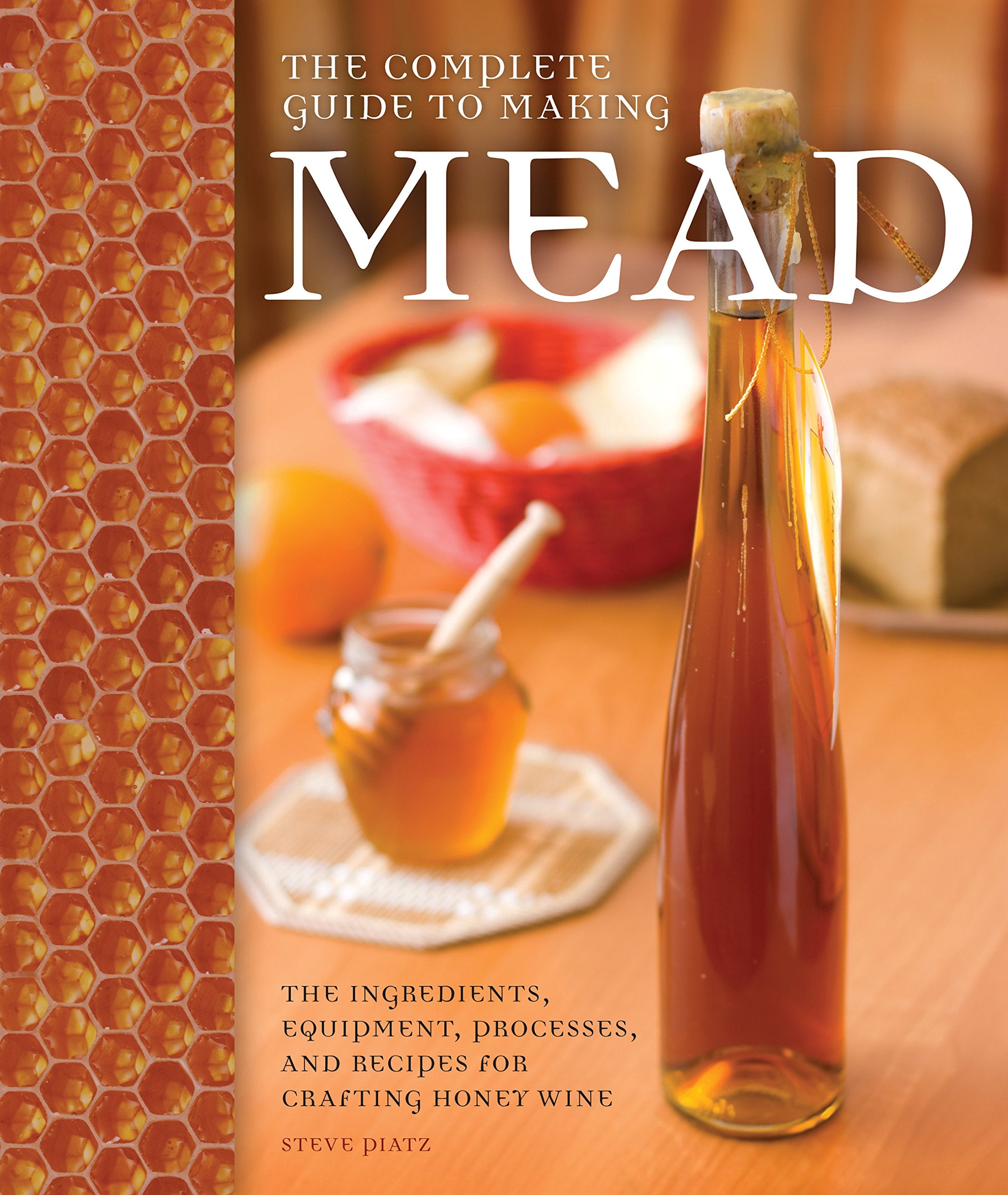 Complete Guide to Making Mead: The Ingredients, Equipment, Processes, and Recipes for Crafting Honey Wine Leisure, Home & Garden